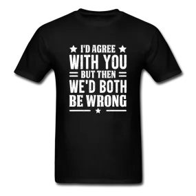 I'd Agree With You But Then We'd Both Be Wrong Men's Funny T-Shirt