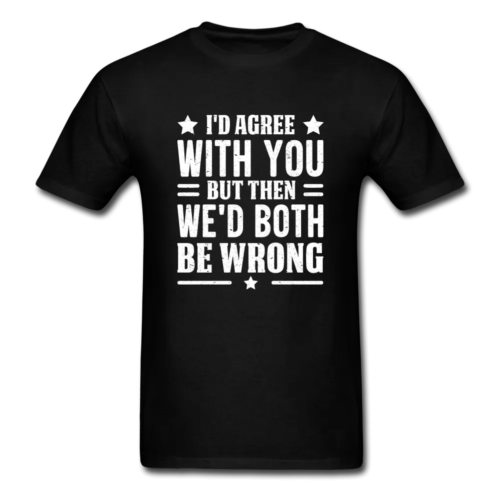 I'd Agree With You But Then We'd Both Be Wrong Men's Funny T-Shirt